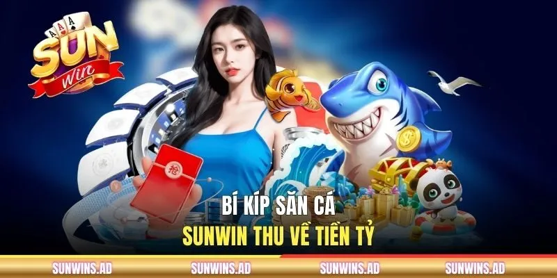 Bí kíp săn cá SUNWIN thu về tiền tỷ
