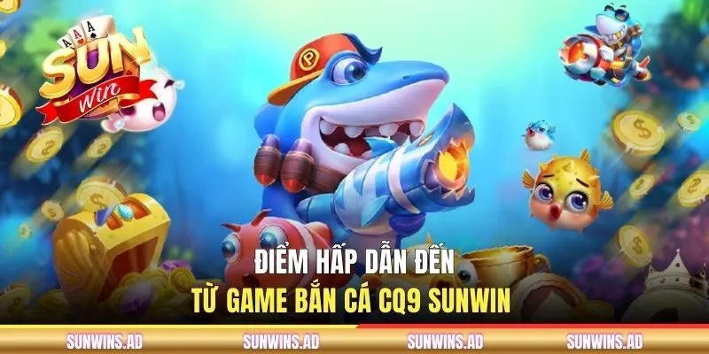 Điểm hấp dẫn đến từ game bắn cá CQ9 SUNWIN