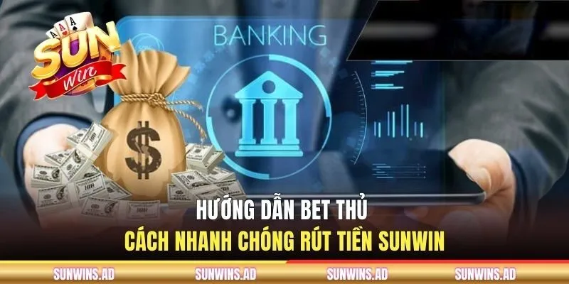 Hướng dẫn bet thủ cách nhanh chóng rút tiền Sunwin